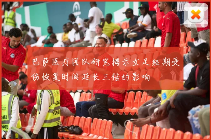 巴萨医疗团队研究揭示女足经期受伤恢复时间延长三倍的影响