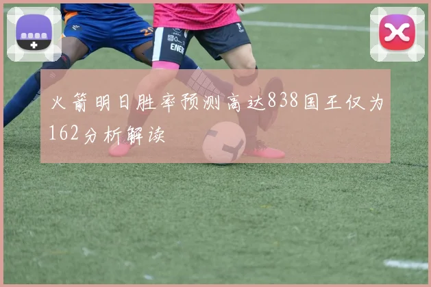 火箭明日胜率预测高达838国王仅为162分析解读