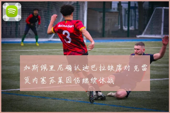 加斯佩里尼确认迪巴拉缺席对克雷莫内塞苏莱因伤继续休战