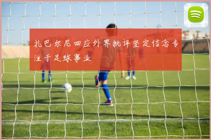 扎巴尔尼回应外界批评坚定信念专注于足球事业