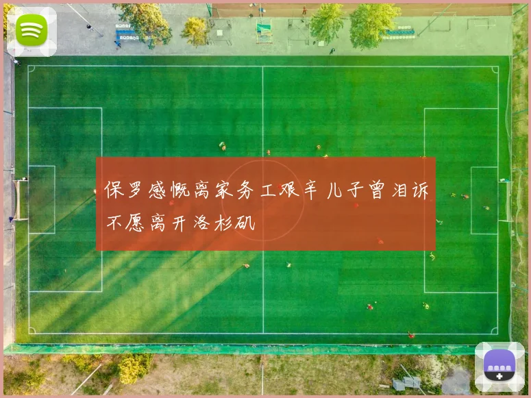 保罗感慨离家务工艰辛儿子曾泪诉不愿离开洛杉矶